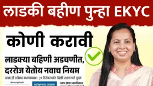 पुन्हा EKYC कोनत्या महीलांनी करायची ? दररोज येतोय नवाच नियम
